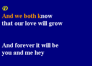 G)
And we both know
that our love will grow

And forever it will be
you and me hey