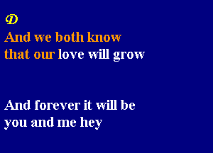 G)
And we both know
that our love will grow

And forever it will be
you and me hey