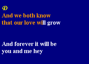 G)
And we both know
that our love will grow

And forever it will be
you and me hey