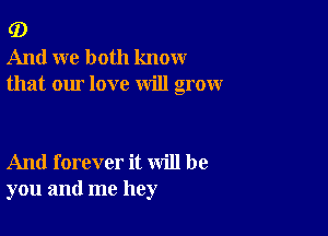 G)
And we both know
that our love will grow

And forever it will be
you and me hey