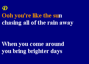 (D
0011 you're like the sun
chasing all of the rain away

When you come around
you bring brighter (lays