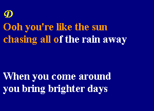 (D
0011 you're like the sun
chasing all of the rain away

When you come around
you bring brighter (lays