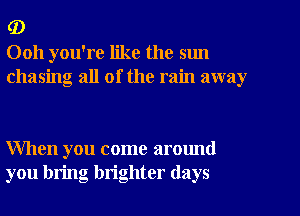 (D
0011 you're like the sun
chasing all of the rain away

When you come around
you bring brighter (lays