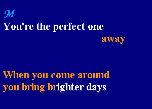 94

You're the perfect one
away

When you come around
you bring brighter (lays