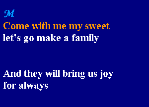 94

Come with me my sweet
let's go make a family

And they will bring us joy
for always