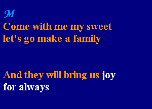 94

Come with me my sweet
let's go make a family

And they will bring us joy
for always