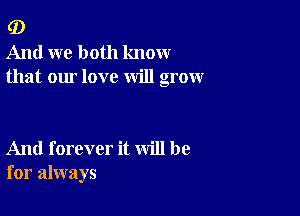 G)
And we both know
that our love will grow

And forever it will be
for always