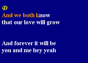 G)
And we both know
that our love will grow

And forever it will be
you and me hey yeah