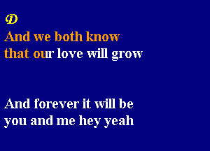 G)
And we both know
that our love will grow

And forever it will be
you and me hey yeah