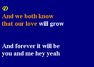 G)
And we both know
that our love will grow

And forever it will be
you and me hey yeah