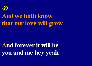 G)
And we both know
that our love will grow

And forever it will be
you and me hey yeah