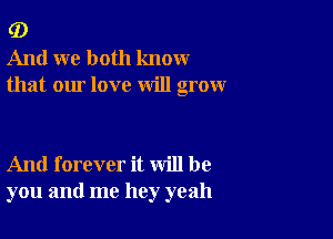 G)
And we both know
that our love will grow

And forever it will be
you and me hey yeah