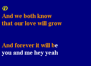 G)
And we both know
that our love will grow

And forever it will be
you and me hey yeah