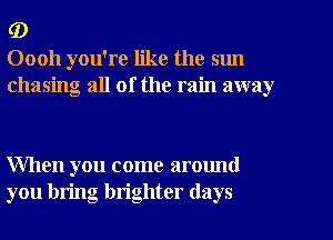 (D
00011 you're like the sun
chasing all of the rain away

When you come around
you bring brighter (lays