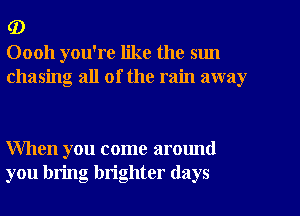 (D
00011 you're like the sun
chasing all of the rain away

When you come around
you bring brighter (lays