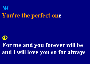 91

You're the perfect one

G)

For me and you forever will be
and I will love you so for always