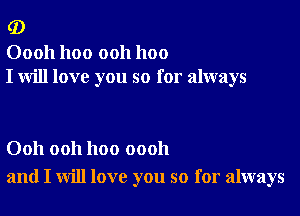 (D

00011 1100 ooh 1100
I will love you so for always

Ooh ooh hoo oooh
and I will love you so for always