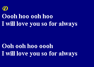 (D

00011 1100 ooh 1100
I will love you so for always

Ooh ooh hoo oooh
I will love you so for always