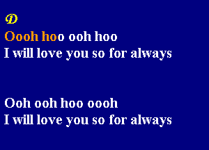 (D

00011 1100 ooh 1100
I will love you so for always

Ooh ooh hoo oooh
I will love you so for always