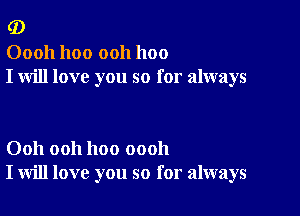 (D

00011 1100 ooh 1100
I will love you so for always

Ooh ooh hoo oooh
I will love you so for always