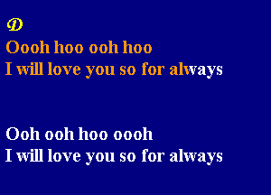 (D

00011 1100 ooh 1100
I will love you so for always

Ooh ooh hoo oooh
I will love you so for always