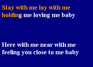 Stay with me lay with me
holding me loving me baby

Here with me near With me
feeling you close to me baby