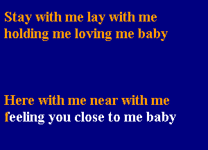 Stay with me lay with me
holding me loving me baby

Here with me near With me
feeling you close to me baby