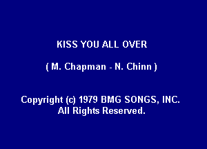 KISS YOU ALL OVER

(P.1.Chapman - H. Chinn)

Copyright (c) 1979 BMG SONGS, INC.
All Rights Resetved.