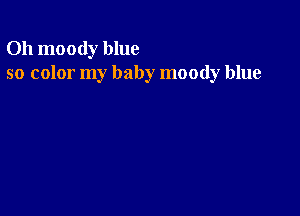 Oh moody blue
so color my baby moody blue