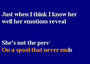 Just when I think I know her
well her emotions reveal

She's not the perS'
On a spool that never ends