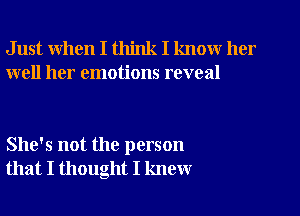 Just when I think I know her
well her emotions reveal

She's not the person
that I thought I knew