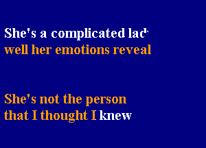 She's a complicated 1216'
well her emotions reveal

She's not the person
that I thought I knew