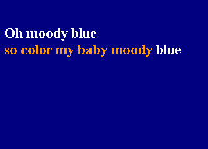 Oh moody blue
so color my baby moody blue