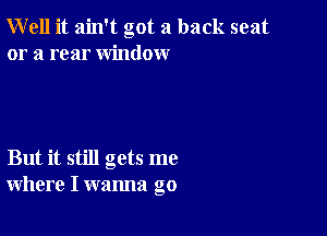 Well it ain't got a back seat
or a rear window

But it still gets me
where I wanna go