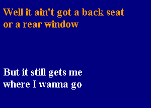 Well it ain't got a back seat
or a rear window

But it still gets me
where I wanna go