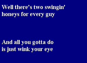 Well there's two swingin'
honeys for every guy

And all you gotta do
is just wink your eye