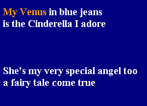 My V enus in blue jeans
is the Cinderella I adore

She's my very special angel too
a fairy tale come true