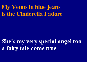 My V enus in blue jeans
is the Cinderella I adore

She's my very special angel too
a fairy tale come true