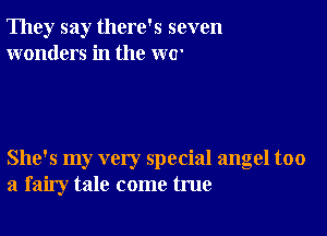 They say there's seven
wonders in the WW

She's my very special angel too
a fairy tale come true