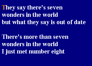 They say there's seven
wonders in the world
but What they say is out of date

There's more than seven
wonders in the world
I just met number eight