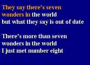 They say there's seven
wonders in the world
but What they say is out of date

There's more than seven
wonders in the world
I just met number eight