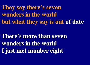 They say there's seven
wonders in the world
but What they say is out of date

There's more than seven
wonders in the world
I just met number eight