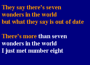 They say there's seven
wonders in the world
but What they say is out of date

There's more than seven
wonders in the world
I just met number eight