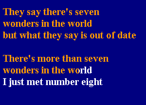 They say there's seven
wonders in the world
but What they say is out of date

There's more than seven
wonders in the world
I just met number eight