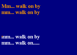 Mm... walk on by
mm... walk on by

m... walk on by
m.. walk on.....