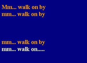 Mm... walk on by
mm... walk on by

m... walk on by
m.. walk on.....