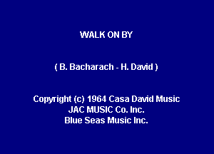 WALK 0N BY

(8. Bacharach - H. David)

Copyright (c) 1964 Casa David Music
JAC MUSIC Co. Inc.
Blue Seas Music Inc.