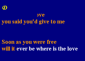 (D

we
you said you'd give to me

Soon as you were free
will it ever be where is the love