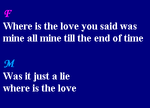 Where is the love you said was
mine all mine till the end of time

EM
W as it just a lie
Where is the love