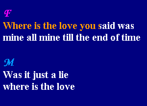 Where is the love you said was
mine all mine till the end of time

EM
W as it just a lie
Where is the love